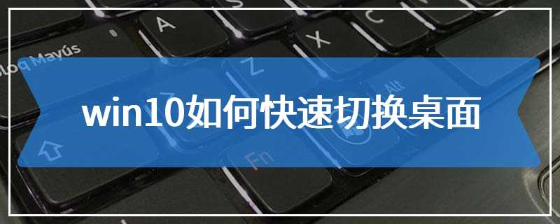 win10如何快速切换桌面