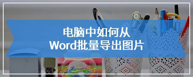 电脑中如何从Word批量导出图片