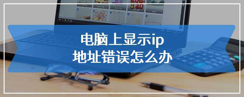 电脑上显示ip地址错误怎么办
