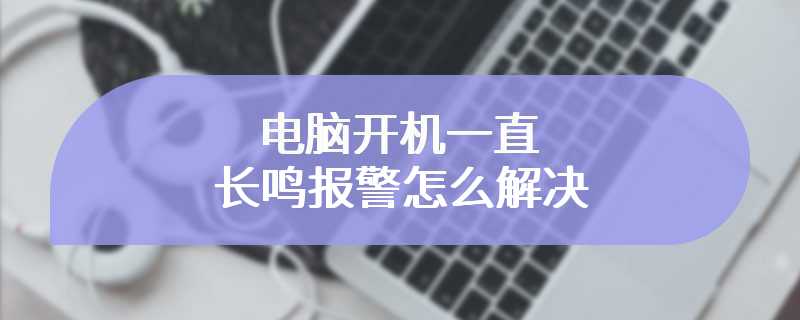 电脑开机一直长鸣报警怎么解决