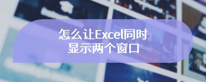 怎么让Excel同时显示两个窗口