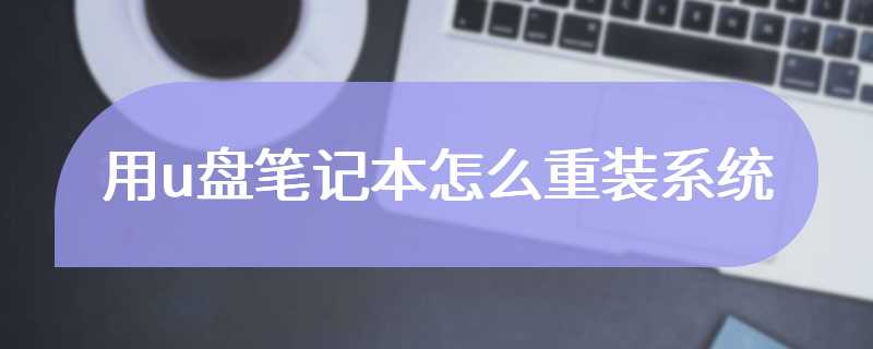用u盘笔记本怎么重装系统