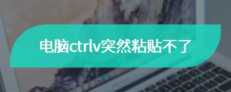 电脑ctrlv突然粘贴不了