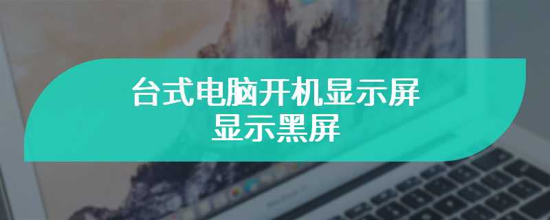 台式电脑开机显示屏显示黑屏