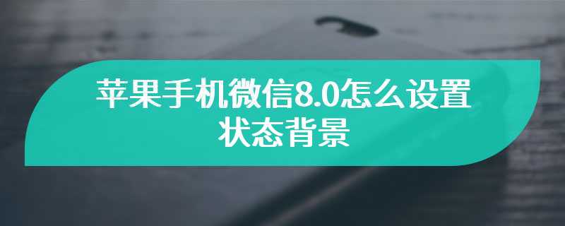 苹果手机微信8.0怎么设置状态背景