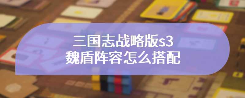 三国志战略版s3魏盾阵容怎么搭配