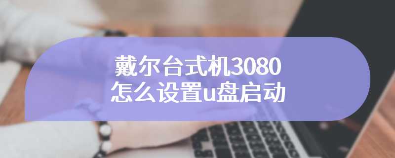 戴尔台式机3080怎么设置u盘启动