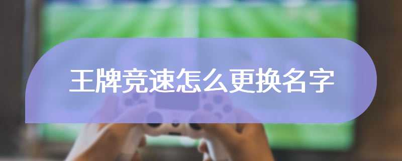 王牌竞速怎么更换名字