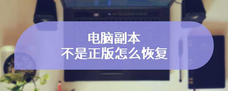 电脑副本不是正版怎么恢复