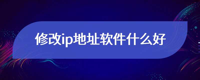 修改ip地址软件什么好