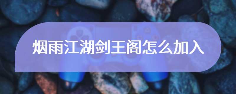 烟雨江湖剑王阁怎么加入