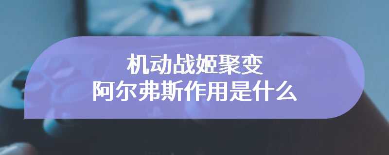 机动战姬聚变阿尔弗斯作用是什么