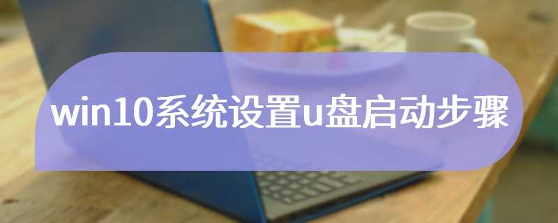 win10系统设置u盘启动步骤