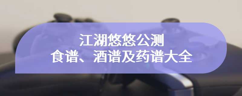 江湖悠悠公测食谱、酒谱及药谱大全