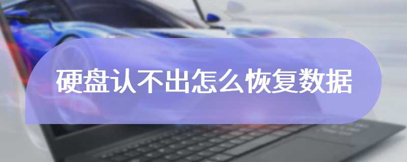 硬盘认不出怎么恢复数据