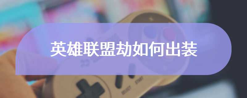 英雄联盟劫如何出装
