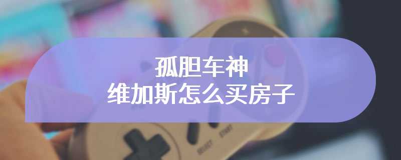 孤胆车神维加斯怎么买房子