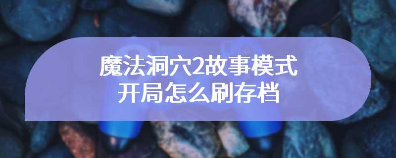 魔法洞穴2故事模式开局怎么刷存档
