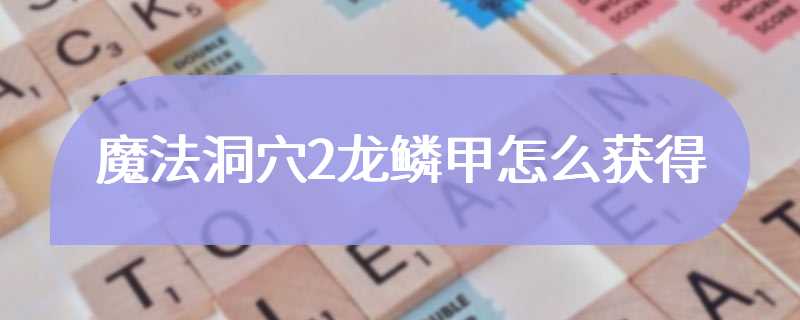 魔法洞穴2龙鳞甲怎么获得