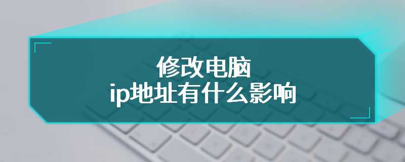 修改电脑ip地址有什么影响