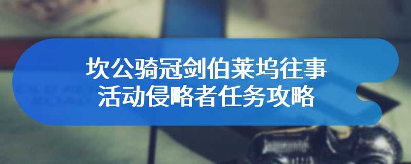 坎公骑冠剑伯莱坞往事活动侵略者任务攻略