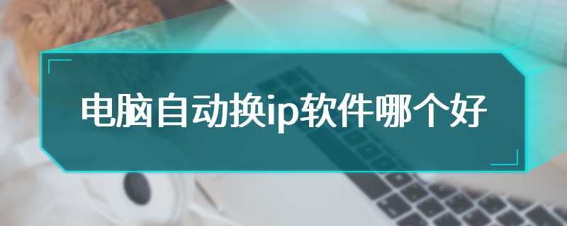 电脑自动换ip软件哪个好