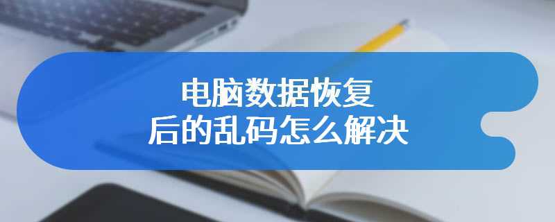 电脑数据恢复后的乱码怎么解决