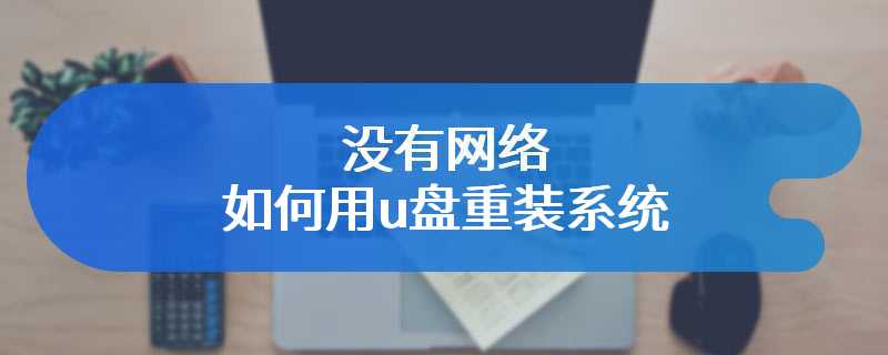 没有网络如何用u盘重装系统