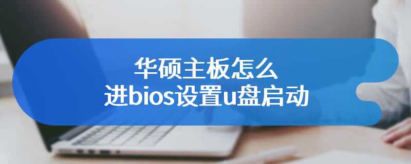 华硕主板怎么进bios设置u盘启动