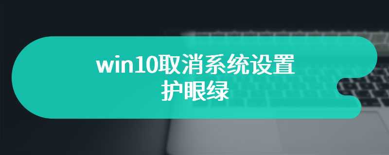 win10取消系统设置护眼绿