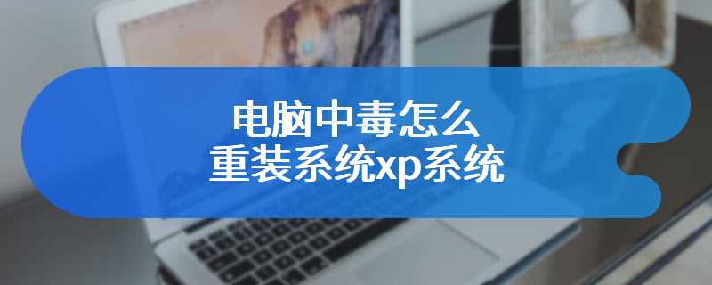 电脑中毒怎么重装系统xp系统