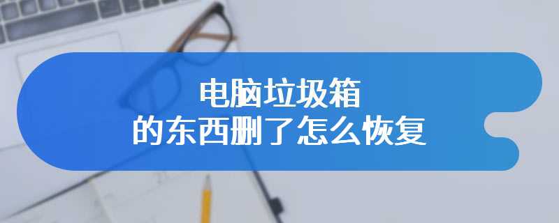 电脑垃圾箱的东西删了怎么恢复