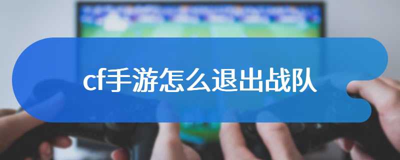 cf手游怎么退出战队