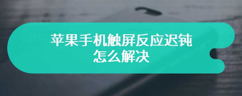 苹果手机触屏反应迟钝怎么解决