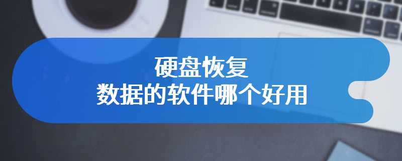 硬盘恢复数据的软件哪个好用