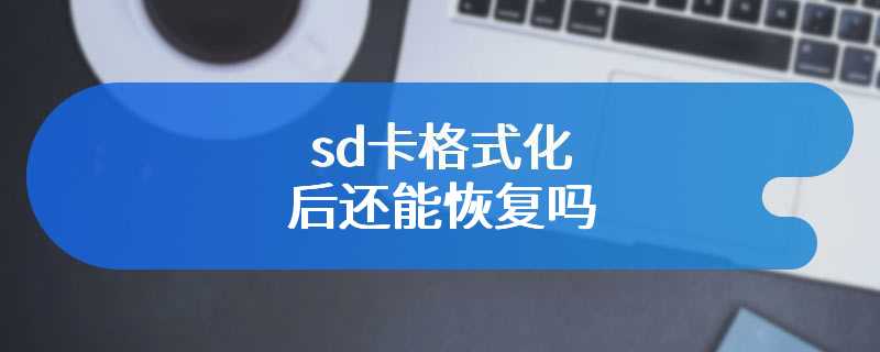 sd卡格式化后还能恢复吗