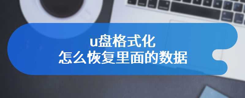 u盘格式化怎么恢复里面的数据