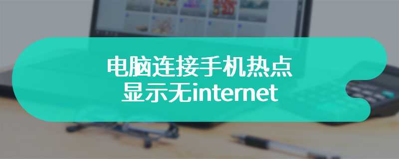 电脑连接手机热点显示无internet