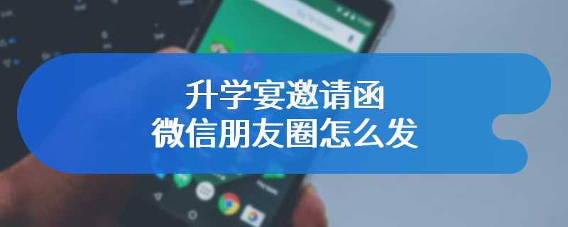升学宴邀请函微信朋友圈怎么发