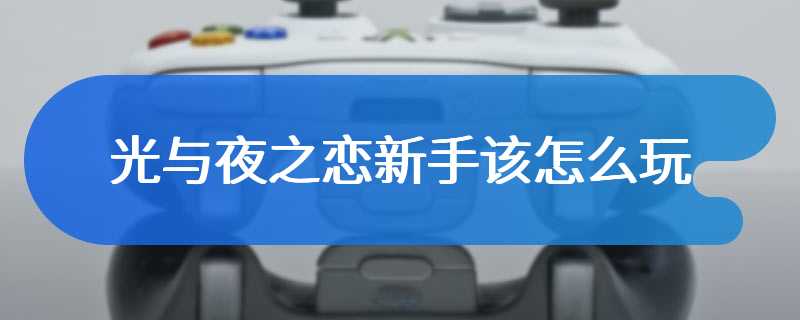 光与夜之恋新手该怎么玩