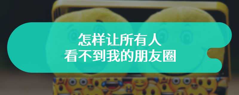 怎样让所有人看不到我的朋友圈