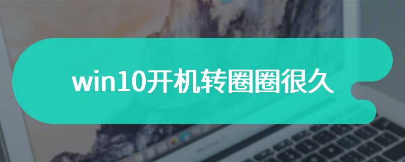 win10开机转圈圈很久