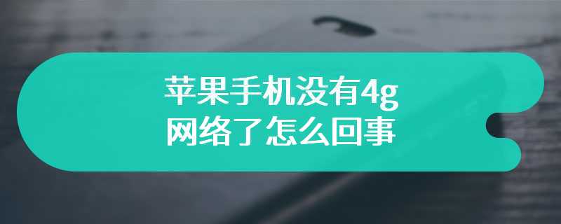 苹果手机没有4g网络了怎么回事