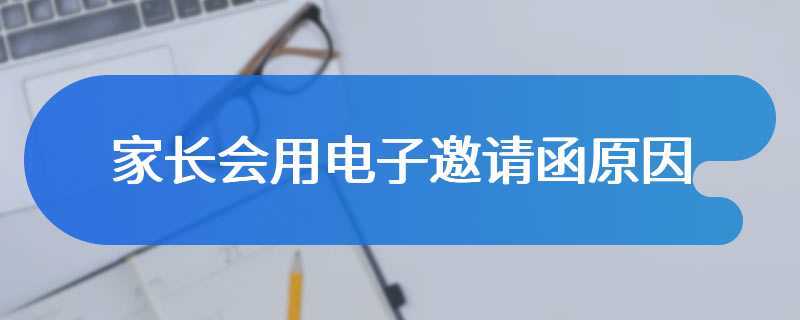 家长会用电子邀请函原因