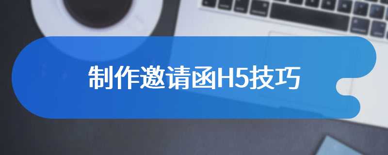 制作邀请函H5技巧