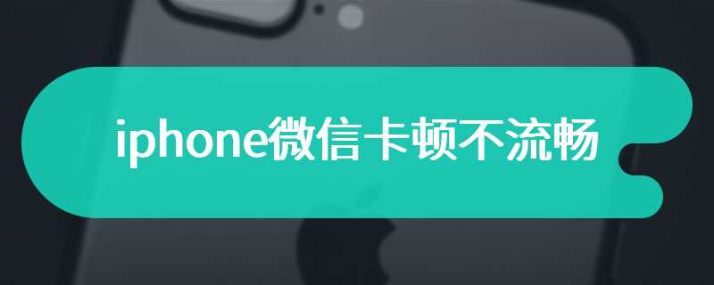 iphone微信卡顿不流畅