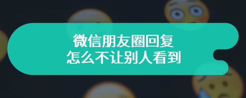 微信朋友圈回复怎么不让别人看到