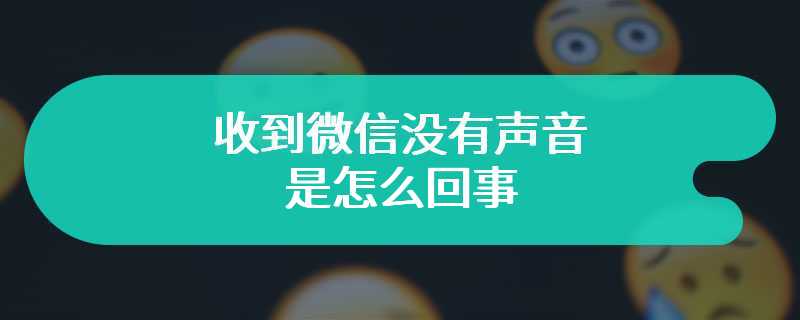 收到微信没有声音是怎么回事