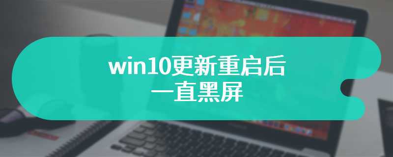 win10更新重启后一直黑屏