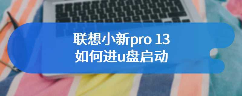 联想小新pro 13如何进u盘启动